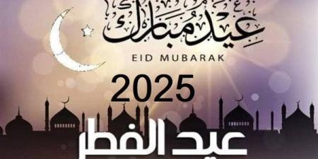 تعرف على موعد عيد الفطر 2025 والإجازات الرسمية خلال العام