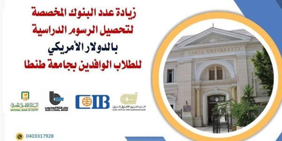 زيادة عدد البنوك المخصصة لتحصيل الرسوم الدراسية بالدولار للطلاب الوافدين بجامعة طنطا