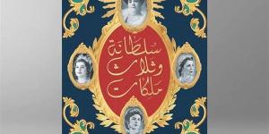 إيمان الشرقاوى: "سلطانة وثلاثة ملكات" يستعيد التاريخ الشخصى لسيرة صاحبات السمو الملكى