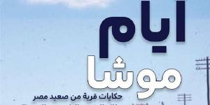 معرض الكتاب 2025| "أيام موشا.. حكاية قرية من صعيد مصر" لمنتصر سعد