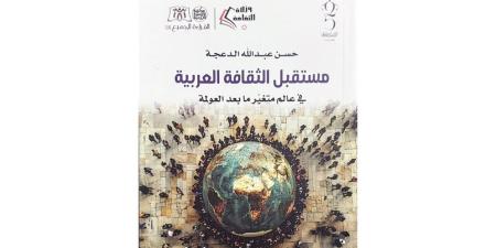 "مستقبل الثقافة العربية" لـلدعجة تحليل للعالم المتغير ما بعد العولمة