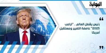 رئيس يشغل العالم.. "ترامب 2025" عاصفة التغيير ومستقبل أمريكا