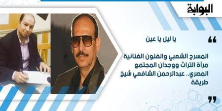 المسرح الشعبي والفنون الغنائية مرآة التراث ووجدان المجتمع المصري.. عبد الرحمن الشافعي شيخ طريقة