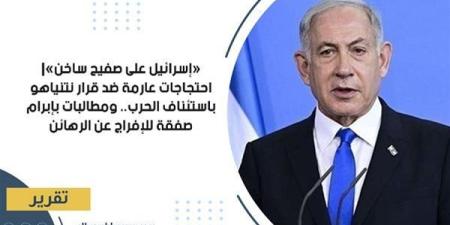 «إسرائيل على صفيح ساخن»| احتجاجات عارمة ضد قرار نتنياهو باستئناف الحرب.. ومطالبات بإبرام صفقة للإفراج عن الرهائن