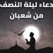 دعاء ليلة النصف من شعبان 2025.. وفضائل هذه الليلة