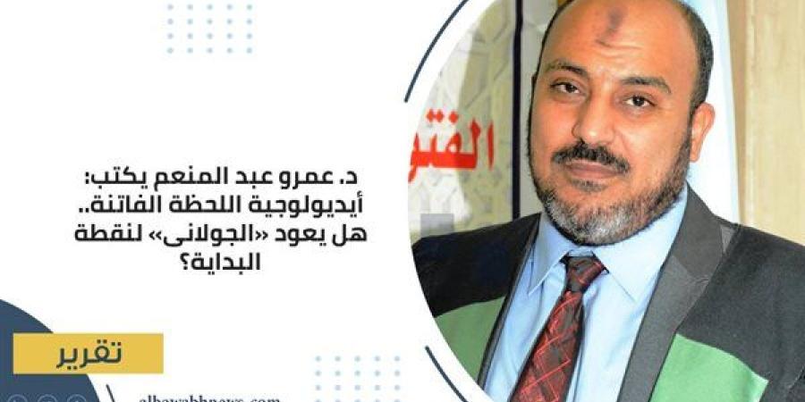 د. عمرو عبد المنعم يكتب: أيديولوجية اللحظة الفاتنة.. هل يعود «الجولانى» لنقطة البداية؟