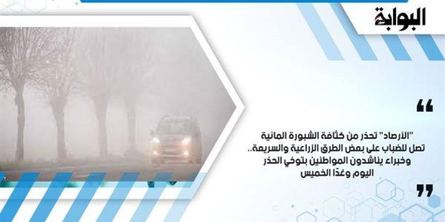 "الأرصاد" تحذر من كثافة الشبورة المائية تصل للضباب على بعض الطرق الزراعية والسريعة.. وخبراء يناشدون المواطنين بتوخي الحذر اليوم وغدًا الخميس