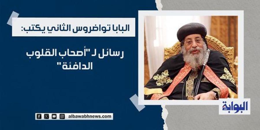 البابا تواضروس الثاني يكتب: رسائل لـ "أصحاب القلوب الدافئة"