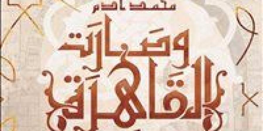 "وصارت القاهرة".. رواية جديدة لمحمد آدم عن كيان للنشر