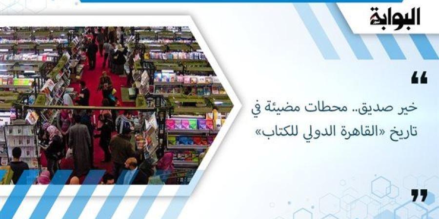 خير صديق.. محطات مضيئة في تاريخ «القاهرة الدولي للكتاب»