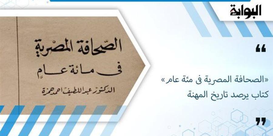 «الصحافة المصرية فى مئة عام» كتاب يرصد تاريخ المهنة