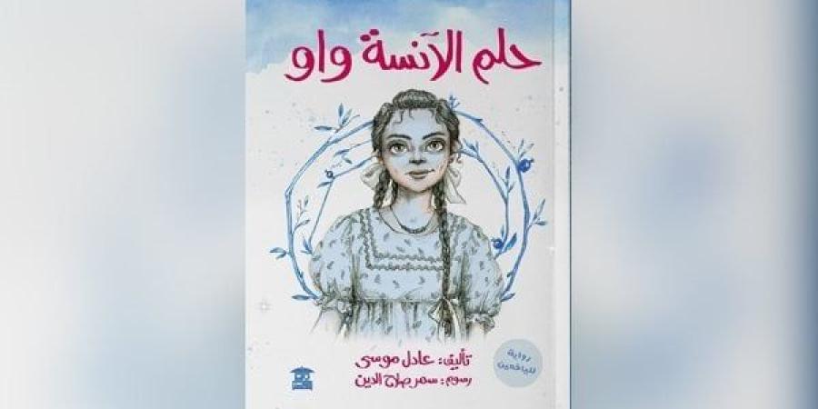 عادل موسى يشارك فى معرض القاهرة للكتاب بـ "حلم الآنسة واو"