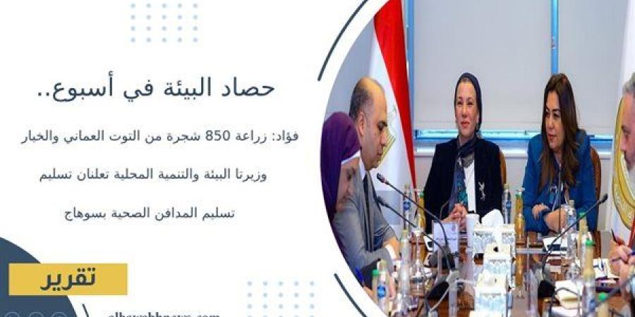 حصاد البيئة في أسبوع.. فؤاد: زراعة 850 شجرة من التوت العماني والخيار.. وزيرتا البيئة والتنمية المحلية تعلنان تسليم المدافن الصحية بسوهاج