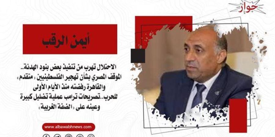 أيمن الرقب: الاحتلال تهرب من تنفيذ بعض بنود الهدنة.. الموقف المصري بشأن تهجير الفلسطينيين «متقدم» والقاهرة رفضته منذ الأيام الأولى للحرب..تصريحات ترامب عملية تضليل كبيرة وعينه على «الضفة الغربية»