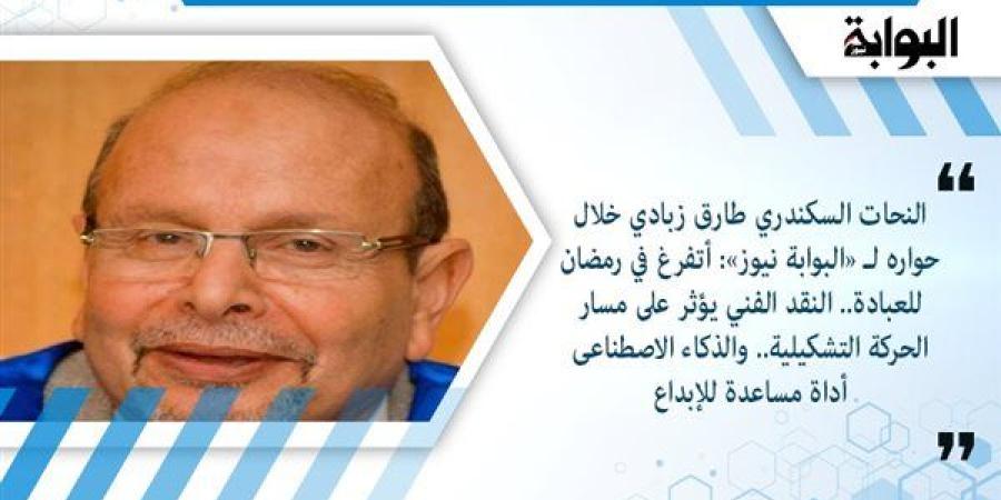 النحات السكندري طارق زبادي خلال حواره لـ «البوابة نيوز»: أتفرغ في رمضان للعبادة.. النقد الفني يؤثر على مسار الحركة التشكيلية.. والذكاء الاصطناعى أداة مساعدة للإبداع