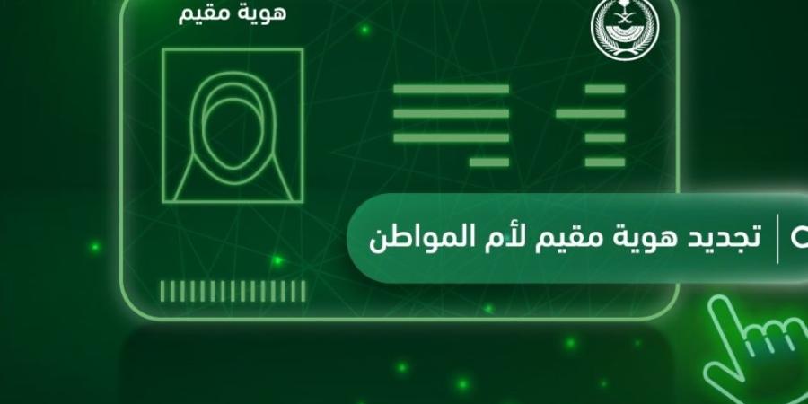 خطوات تجديد هوية مقيم لأم المواطن إلكترونيًا عبر أبشر