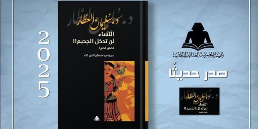 "النساء لن تدخل الجحيم".. إصدار جديد بهيئة الكتاب لـ سليمان العطار